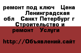 ремонт под ключ › Цена ­ 500 - Ленинградская обл., Санкт-Петербург г. Строительство и ремонт » Услуги   